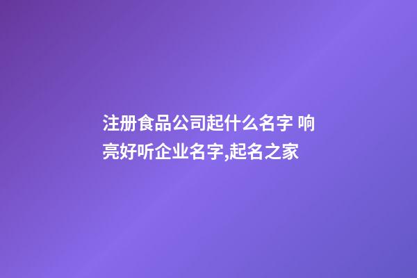 注册食品公司起什么名字 响亮好听企业名字,起名之家-第1张-公司起名-玄机派